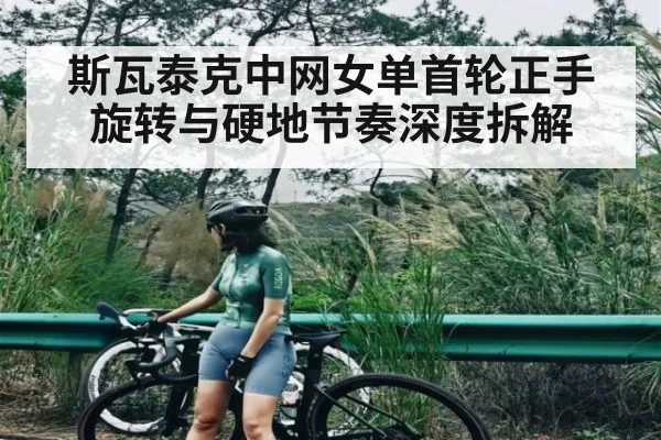 斯瓦泰克中网女单首轮正手旋转与硬地节奏深度拆解